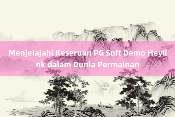 Menjelajahi Keseruan PG Soft Demo Heylink dalam Dunia Permainan