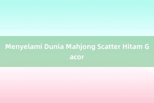 Menyelami Dunia Mahjong Scatter Hitam Gacor