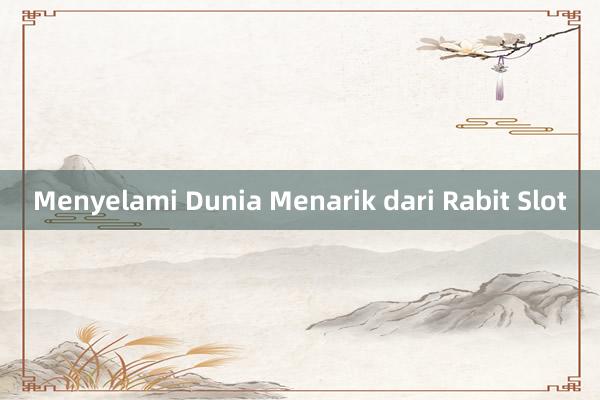 Menyelami Dunia Menarik dari Rabit Slot