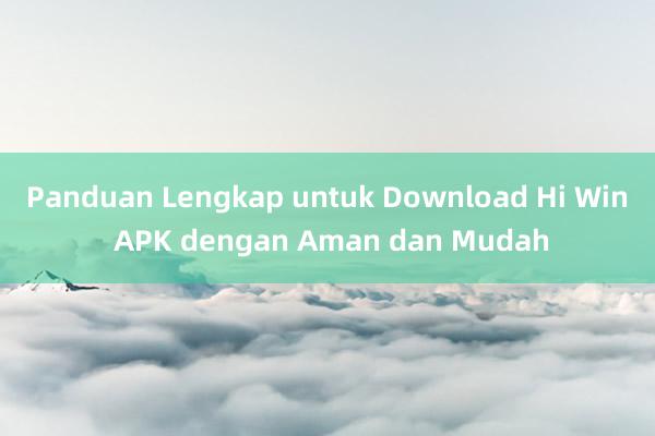 Panduan Lengkap untuk Download Hi Win APK dengan Aman dan Mudah