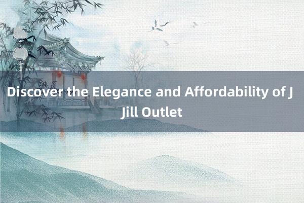 Discover the Elegance and Affordability of J Jill Outlet