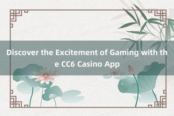 Discover the Excitement of Gaming with the CC6 Casino App