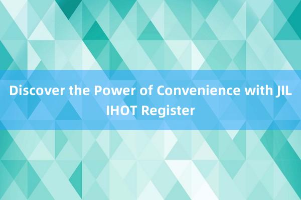 Discover the Power of Convenience with JILIHOT Register