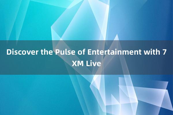 Discover the Pulse of Entertainment with 7XM Live