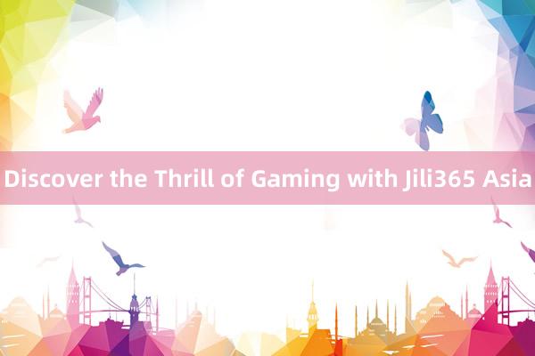 Discover the Thrill of Gaming with Jili365 Asia