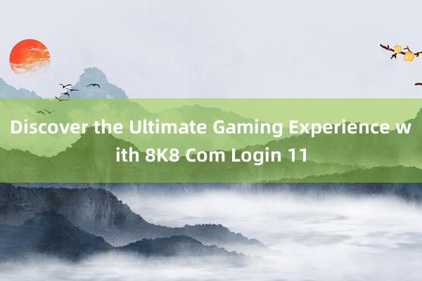 Discover the Ultimate Gaming Experience with 8K8 Com Login 11