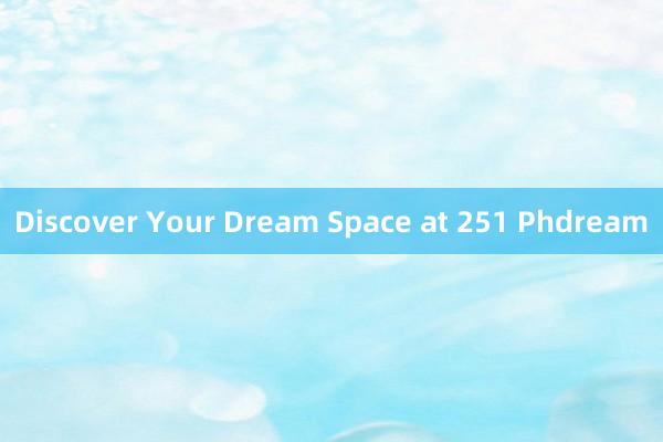 Discover Your Dream Space at 251 Phdream