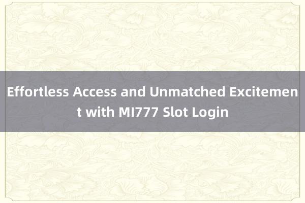 Effortless Access and Unmatched Excitement with MI777 Slot Login