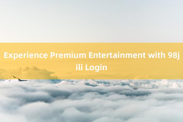 Experience Premium Entertainment with 98jili Login