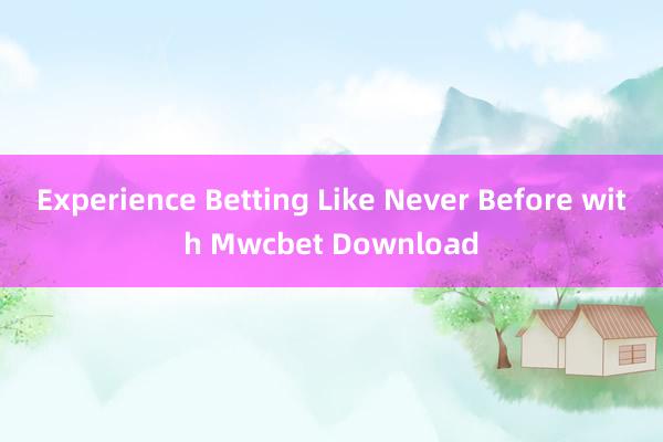 Experience Betting Like Never Before with Mwcbet Download