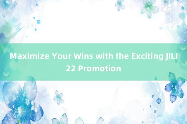 Maximize Your Wins with the Exciting JILI22 Promotion