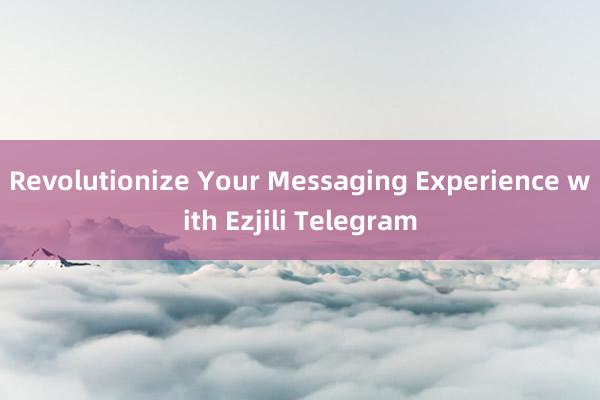 Revolutionize Your Messaging Experience with Ezjili Telegram