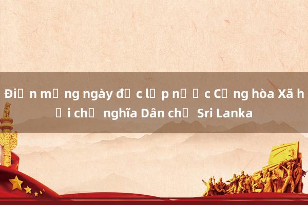 Điện mừng ngày độc lập nước Cộng hòa Xã hội chủ nghĩa Dân chủ Sri Lanka