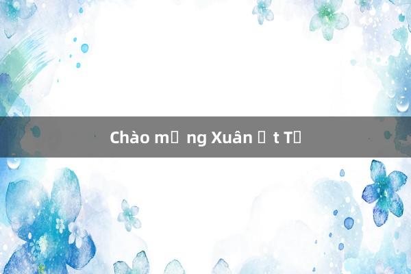 Chào mừng Xuân Ất Tỵ